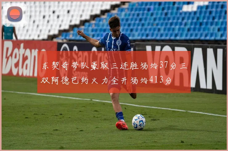 东契奇带队豪取三连胜场均37分三双阿德巴约火力全开场均413分