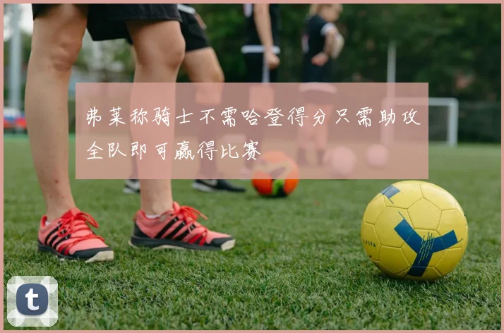 弗莱称骑士不需哈登得分只需助攻全队即可赢得比赛