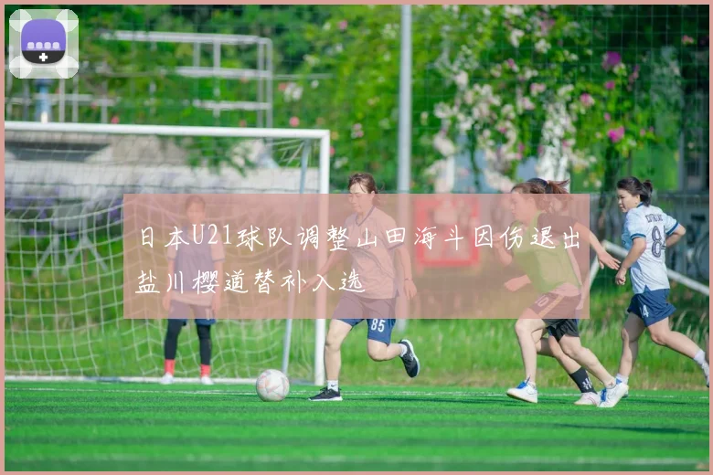 日本U21球队调整山田海斗因伤退出盐川樱道替补入选