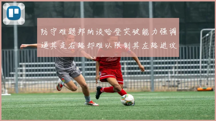 防守难题邦纳谈哈登突破能力强调逼其走右路却难以限制其左路进攻