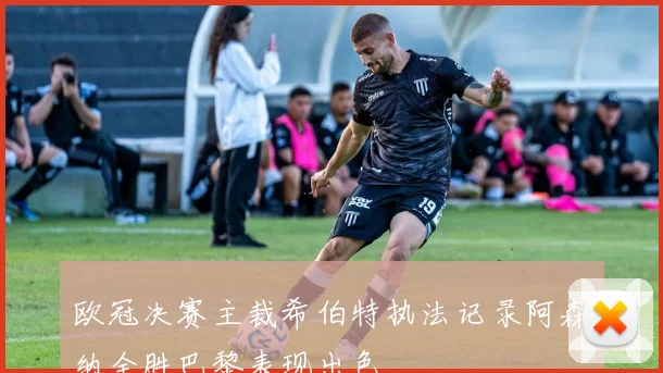 欧冠决赛主裁希伯特执法记录阿森纳全胜巴黎表现出色