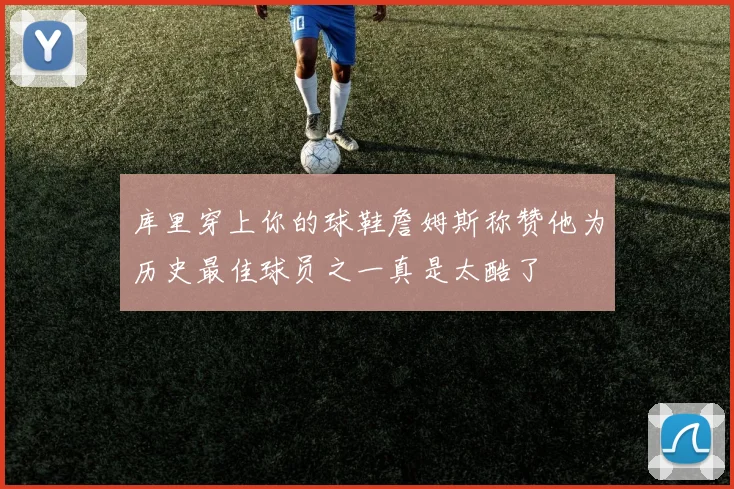 库里穿上你的球鞋詹姆斯称赞他为历史最佳球员之一真是太酷了