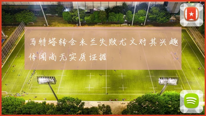 马特塔转会米兰失败尤文对其兴趣传闻尚无实质证据