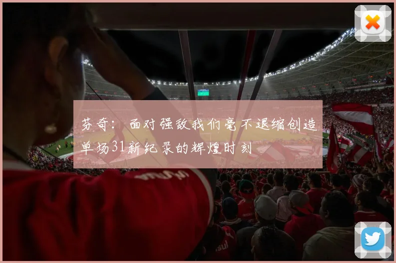 芬奇：面对强敌我们毫不退缩创造单场31新纪录的辉煌时刻