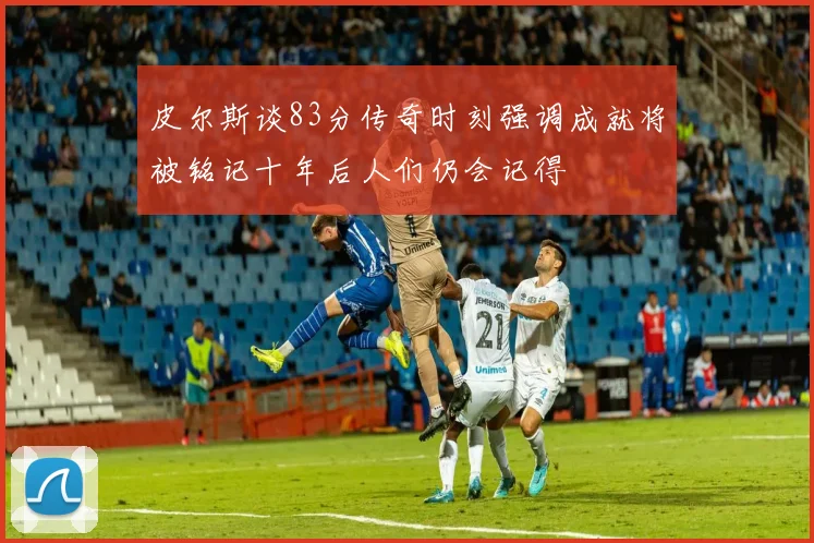 皮尔斯谈83分传奇时刻强调成就将被铭记十年后人们仍会记得